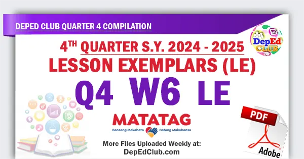 Quarter 4 Week 6 Lesson Exemplars (LE) Compilation SY 2024 - 2025